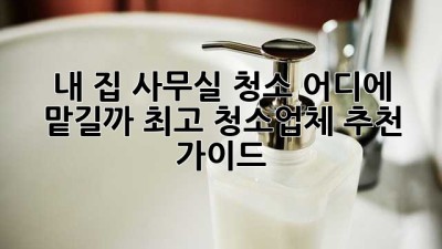 내 집 사무실 청소, 어디에 맡길까? 최고 청소업체 추천 가이드 ✨