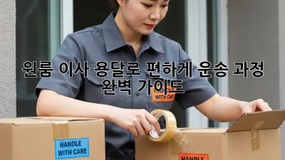 원룸 이사? 용달로 편하게! 운송 과정 완벽 가이드