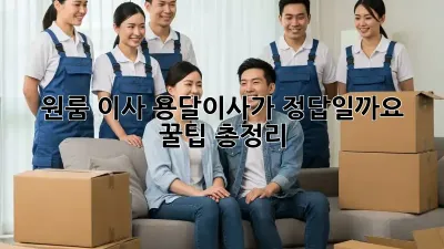 원룸 이사, 용달이사가 정답일까요? 꿀팁 총정리!